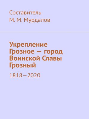 cover image of Укрепление Грозное – город Воинской Славы Грозный. 1818–2020
